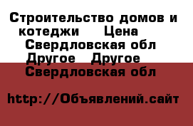 Строительство домов и котеджи . › Цена ­ 0 - Свердловская обл. Другое » Другое   . Свердловская обл.